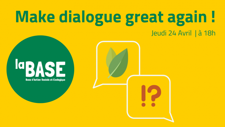 Make Dialogue Great Again à la BASE (Base d'action sociale et écologique). Rdv le jeudi 24 avril de 18h à 22h. 