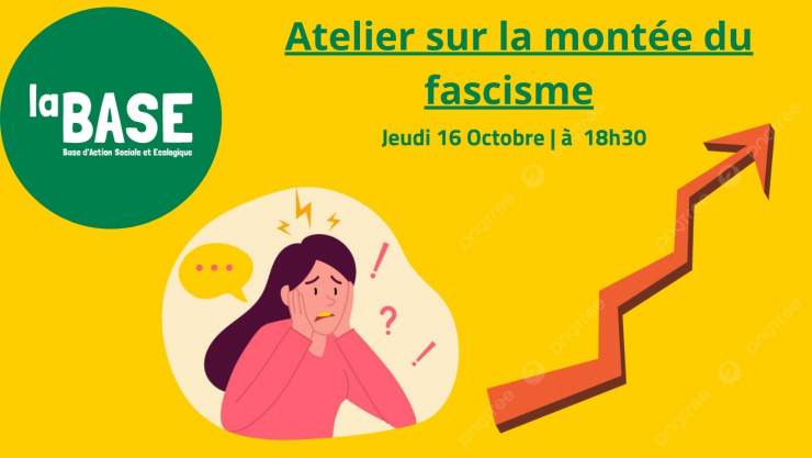 En haut à gauche bulle verte avec écrit en blanc "LA BASE", en haut au milieu est écrit "Atelier sur la montée du fascisme", fond jaune, image d'une femme stressée à coté d'une flèche rouge qui va vers le haut  