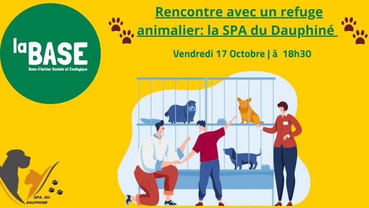 Le fond est jaune. En haut à gauche il y a une bulle verte avec écrit en blanc "La BASE", au milieu en vert est écrit le titre: Rencontre avec un refuge animalier". En bas à gauche il y a le logo de la SPA du Dauphiné et au centre il y a une image de chiens dans un refuge avec des personnes qui les regardent.  