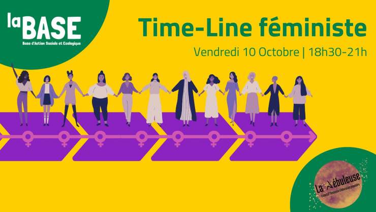 En haut à gauche, dans une bulle verte, est écrit "LA BASE". En haut au centre est écrit "Time-line féministe" en écriture verte. Le fond est jaune. Au centre on voit une grosse flèche violette allant vers la droite sur laquelle des femmes se tiennent la main. En bas à droite, dans une bulle verte, nous voyons le logo de l'association "La Nébuleuse" 