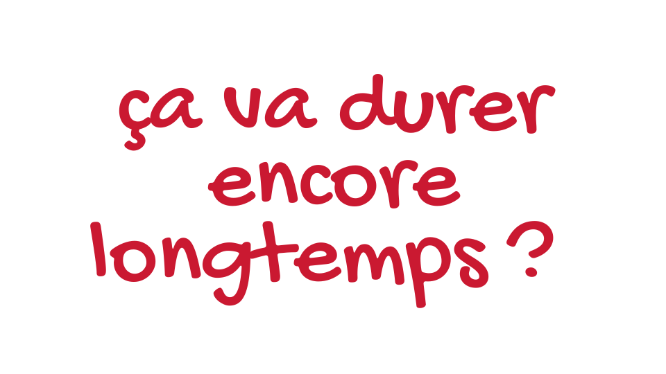 ça va durer encore longtemps ?